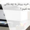 در زمان خرید پرینتر به چه نکاتی باید توجه کنیم ؟